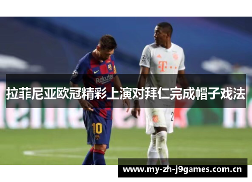 拉菲尼亚欧冠精彩上演对拜仁完成帽子戏法 拉菲尼亚欧冠精彩上演对拜仁完成帽子戏法