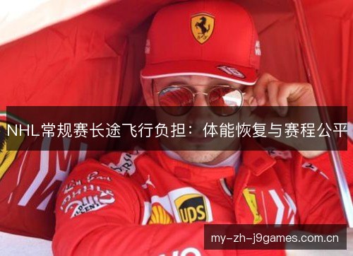 NHL常规赛长途飞行负担:体能恢复与赛程公平 NHL常规赛长途飞行负担:体能恢复与赛程公平